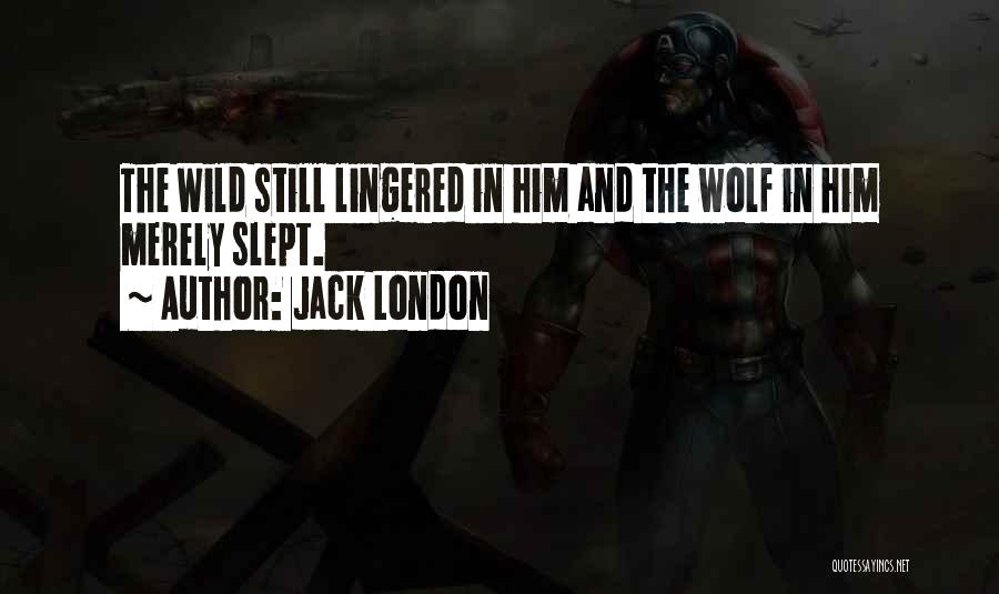 Jack London Quotes: The Wild Still Lingered In Him And The Wolf In Him Merely Slept.