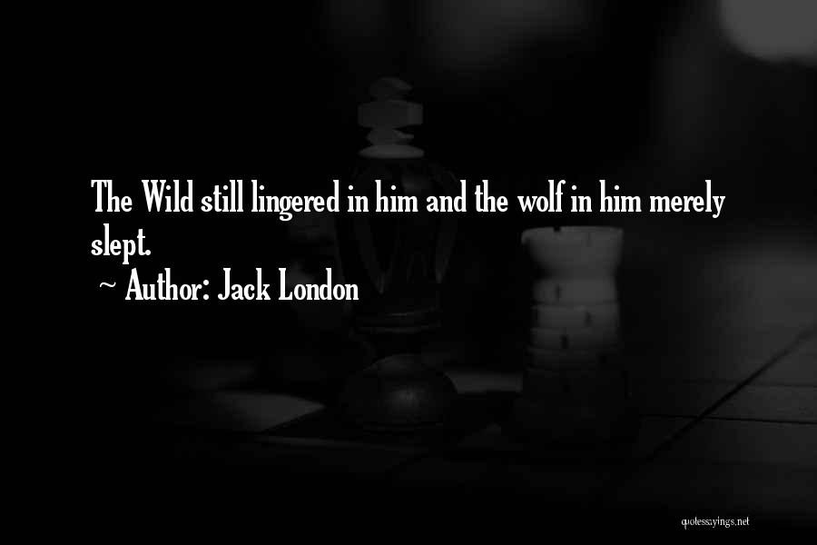Jack London Quotes: The Wild Still Lingered In Him And The Wolf In Him Merely Slept.
