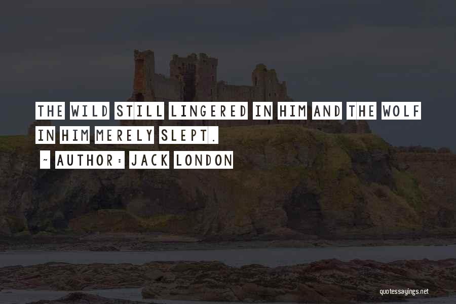 Jack London Quotes: The Wild Still Lingered In Him And The Wolf In Him Merely Slept.