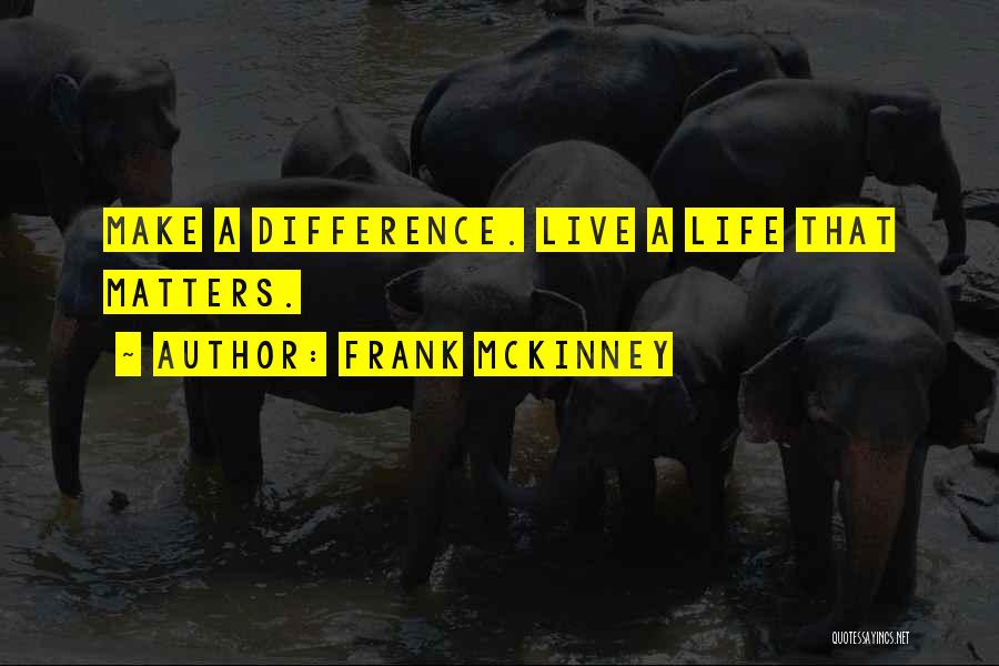 Frank McKinney Quotes: Make A Difference. Live A Life That Matters.