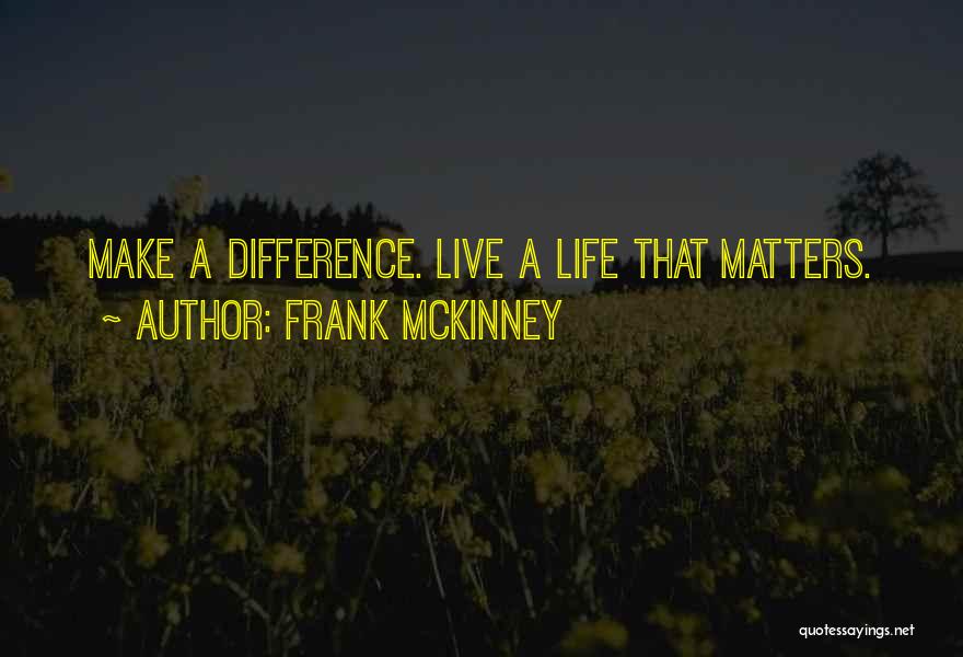 Frank McKinney Quotes: Make A Difference. Live A Life That Matters.