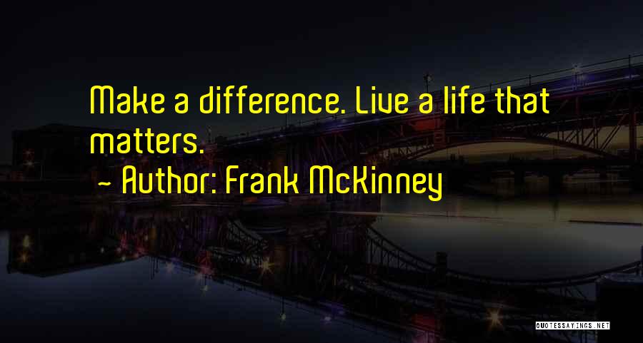 Frank McKinney Quotes: Make A Difference. Live A Life That Matters.