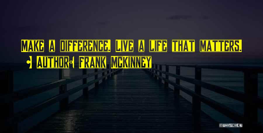Frank McKinney Quotes: Make A Difference. Live A Life That Matters.