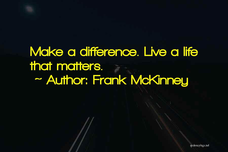 Frank McKinney Quotes: Make A Difference. Live A Life That Matters.