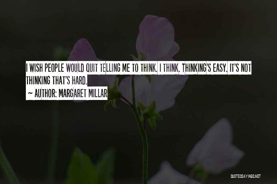 Margaret Millar Quotes: I Wish People Would Quit Telling Me To Think. I Think. Thinking's Easy. It's Not Thinking That's Hard.