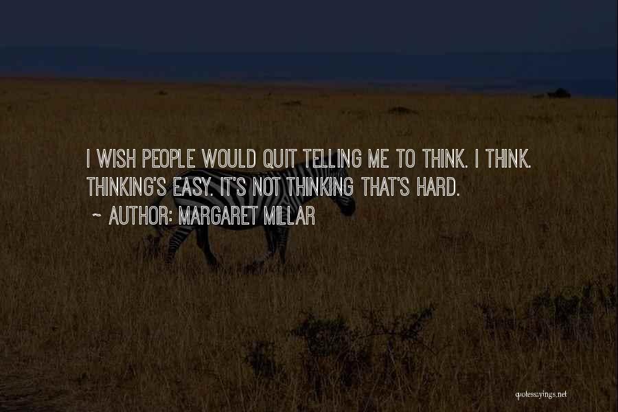 Margaret Millar Quotes: I Wish People Would Quit Telling Me To Think. I Think. Thinking's Easy. It's Not Thinking That's Hard.