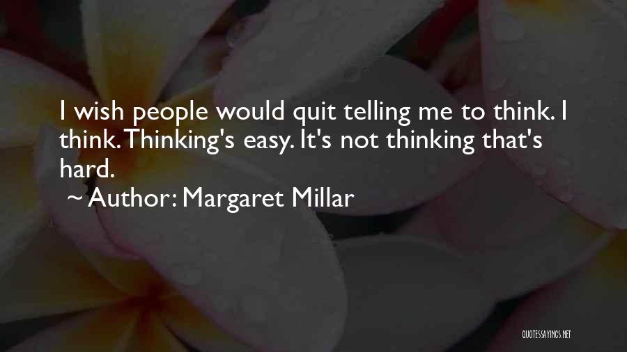 Margaret Millar Quotes: I Wish People Would Quit Telling Me To Think. I Think. Thinking's Easy. It's Not Thinking That's Hard.