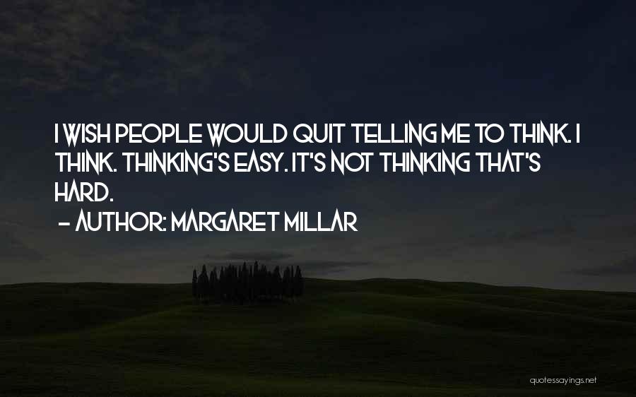 Margaret Millar Quotes: I Wish People Would Quit Telling Me To Think. I Think. Thinking's Easy. It's Not Thinking That's Hard.