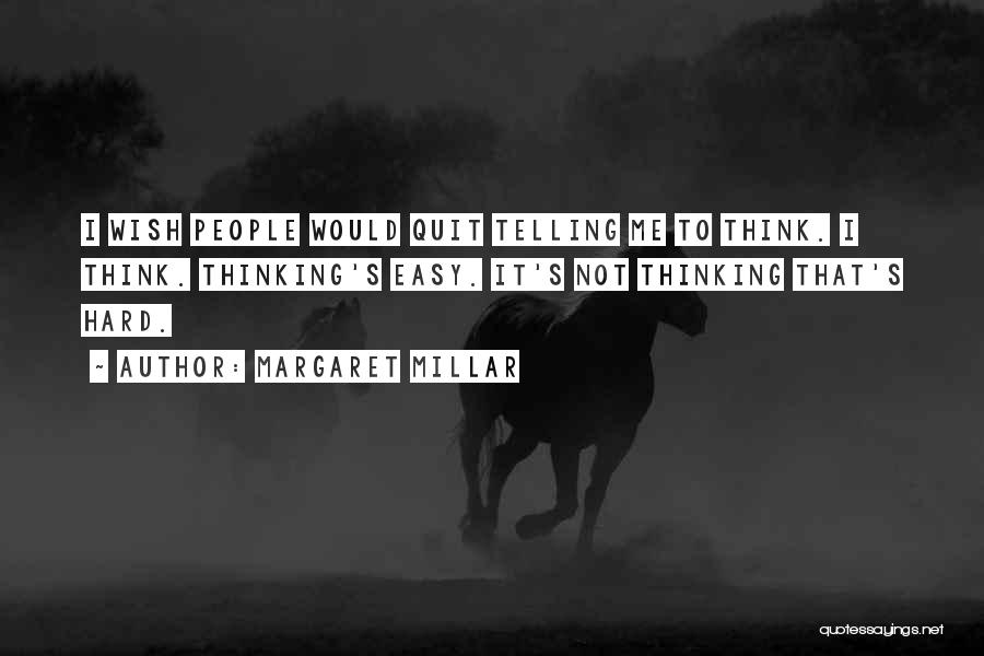 Margaret Millar Quotes: I Wish People Would Quit Telling Me To Think. I Think. Thinking's Easy. It's Not Thinking That's Hard.