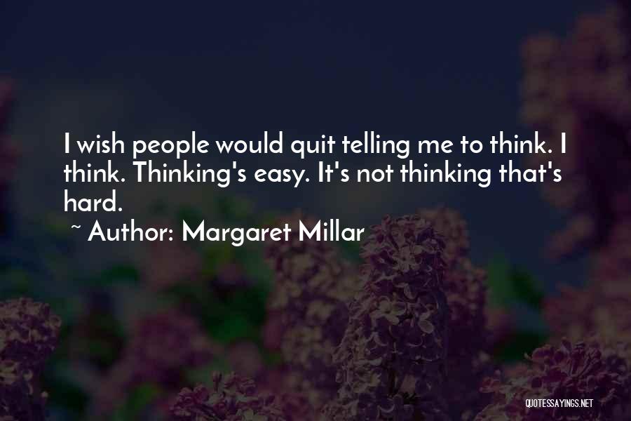 Margaret Millar Quotes: I Wish People Would Quit Telling Me To Think. I Think. Thinking's Easy. It's Not Thinking That's Hard.