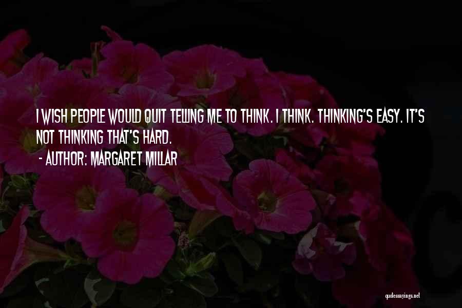 Margaret Millar Quotes: I Wish People Would Quit Telling Me To Think. I Think. Thinking's Easy. It's Not Thinking That's Hard.