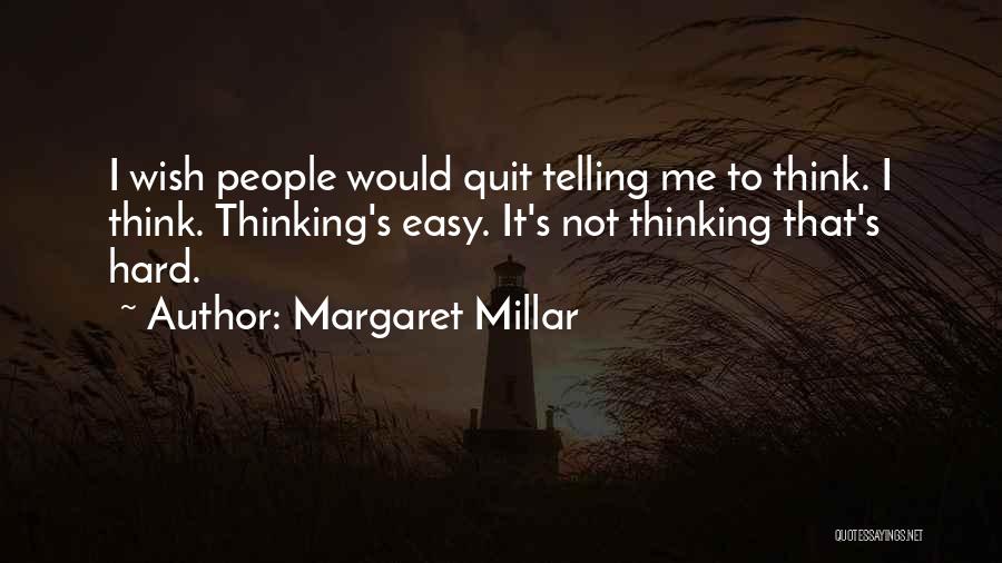 Margaret Millar Quotes: I Wish People Would Quit Telling Me To Think. I Think. Thinking's Easy. It's Not Thinking That's Hard.