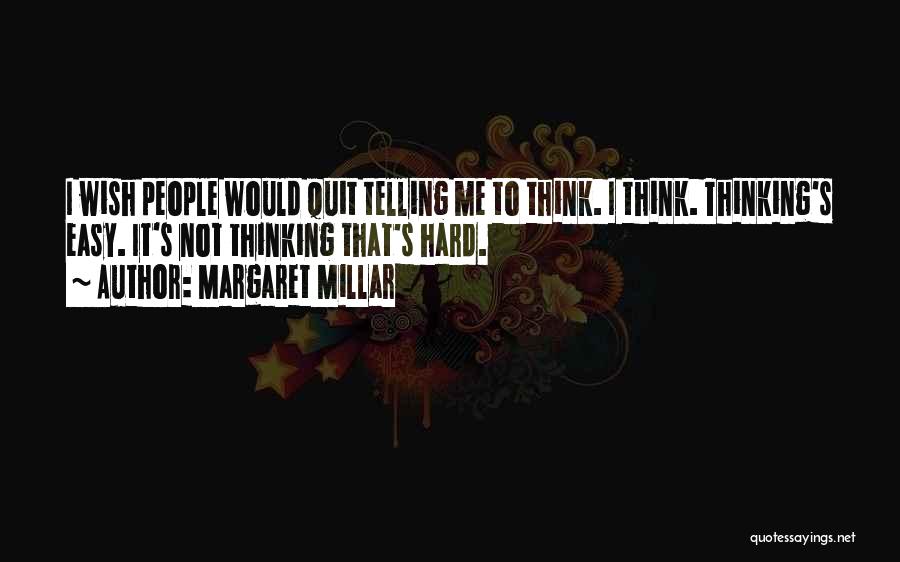 Margaret Millar Quotes: I Wish People Would Quit Telling Me To Think. I Think. Thinking's Easy. It's Not Thinking That's Hard.