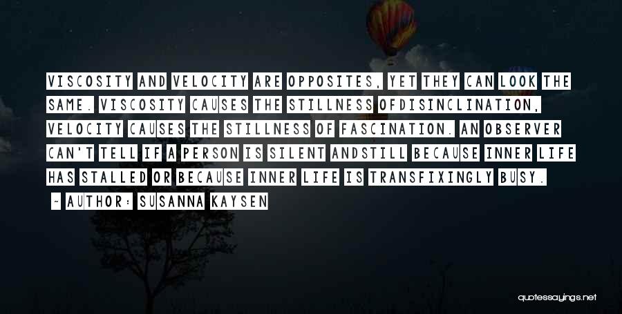 Susanna Kaysen Quotes: Viscosity And Velocity Are Opposites, Yet They Can Look The Same. Viscosity Causes The Stillness Ofdisinclination, Velocity Causes The Stillness