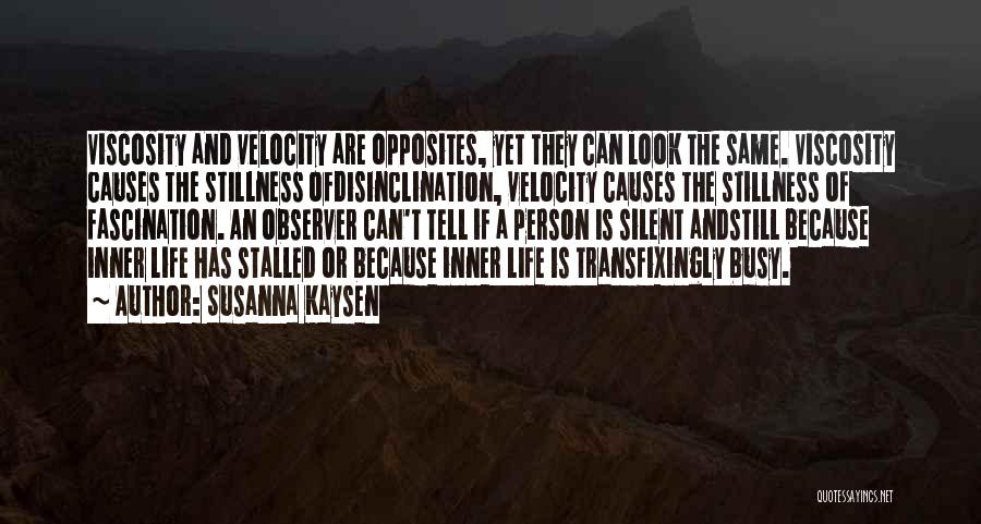 Susanna Kaysen Quotes: Viscosity And Velocity Are Opposites, Yet They Can Look The Same. Viscosity Causes The Stillness Ofdisinclination, Velocity Causes The Stillness