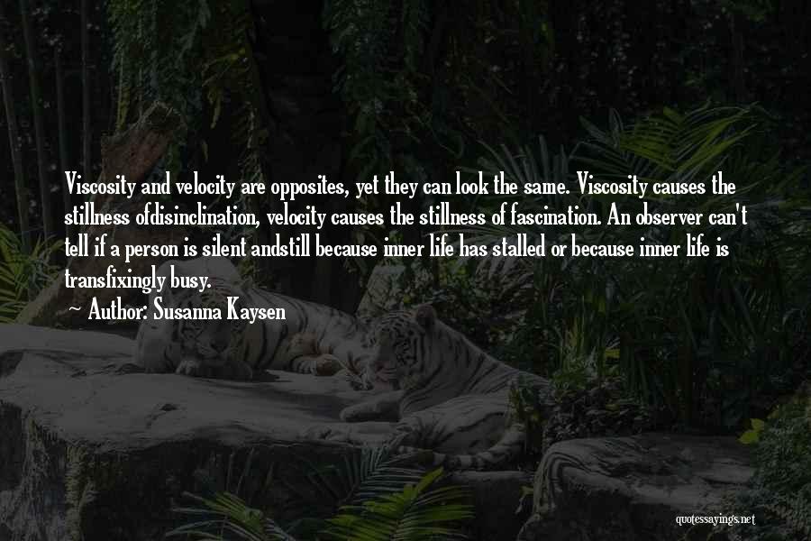 Susanna Kaysen Quotes: Viscosity And Velocity Are Opposites, Yet They Can Look The Same. Viscosity Causes The Stillness Ofdisinclination, Velocity Causes The Stillness