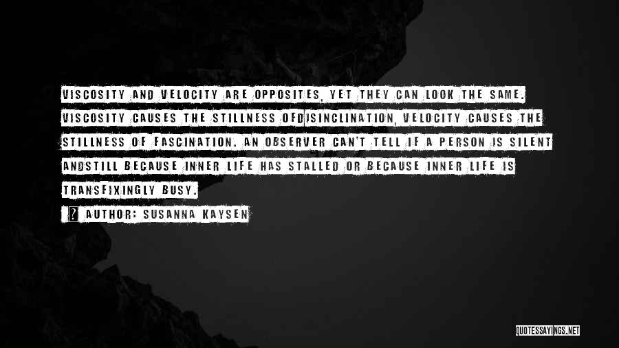 Susanna Kaysen Quotes: Viscosity And Velocity Are Opposites, Yet They Can Look The Same. Viscosity Causes The Stillness Ofdisinclination, Velocity Causes The Stillness