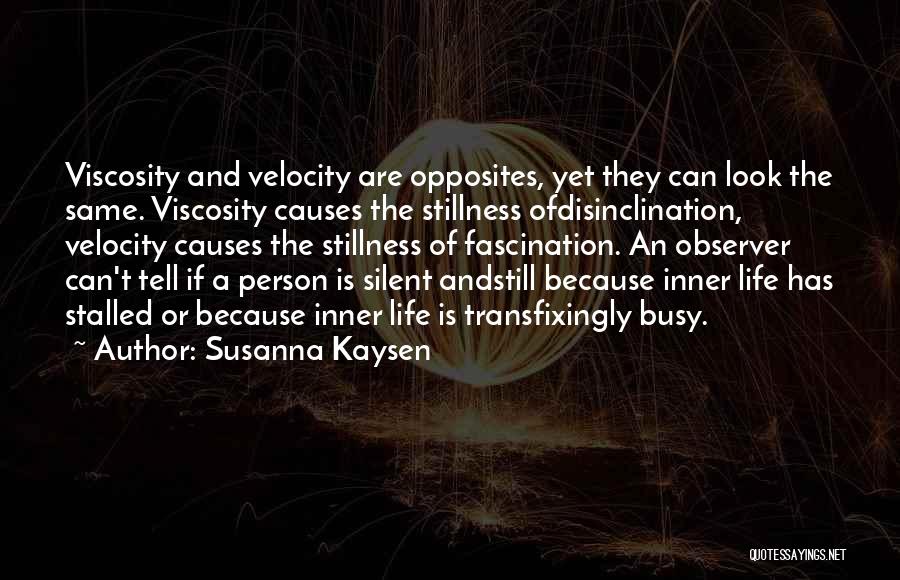 Susanna Kaysen Quotes: Viscosity And Velocity Are Opposites, Yet They Can Look The Same. Viscosity Causes The Stillness Ofdisinclination, Velocity Causes The Stillness