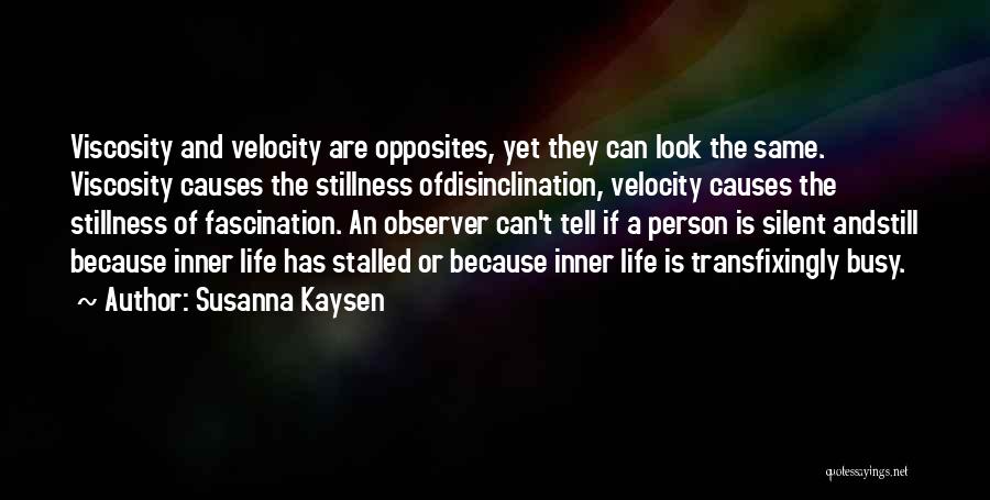 Susanna Kaysen Quotes: Viscosity And Velocity Are Opposites, Yet They Can Look The Same. Viscosity Causes The Stillness Ofdisinclination, Velocity Causes The Stillness