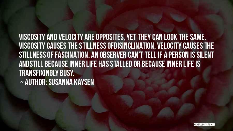 Susanna Kaysen Quotes: Viscosity And Velocity Are Opposites, Yet They Can Look The Same. Viscosity Causes The Stillness Ofdisinclination, Velocity Causes The Stillness