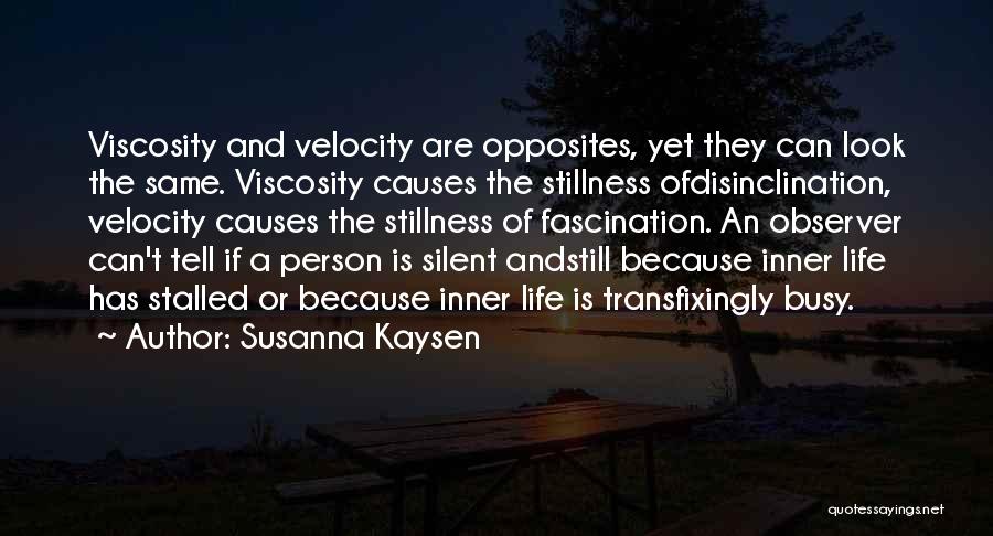 Susanna Kaysen Quotes: Viscosity And Velocity Are Opposites, Yet They Can Look The Same. Viscosity Causes The Stillness Ofdisinclination, Velocity Causes The Stillness