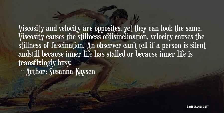 Susanna Kaysen Quotes: Viscosity And Velocity Are Opposites, Yet They Can Look The Same. Viscosity Causes The Stillness Ofdisinclination, Velocity Causes The Stillness