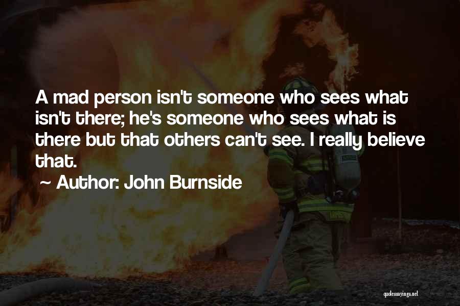 John Burnside Quotes: A Mad Person Isn't Someone Who Sees What Isn't There; He's Someone Who Sees What Is There But That Others