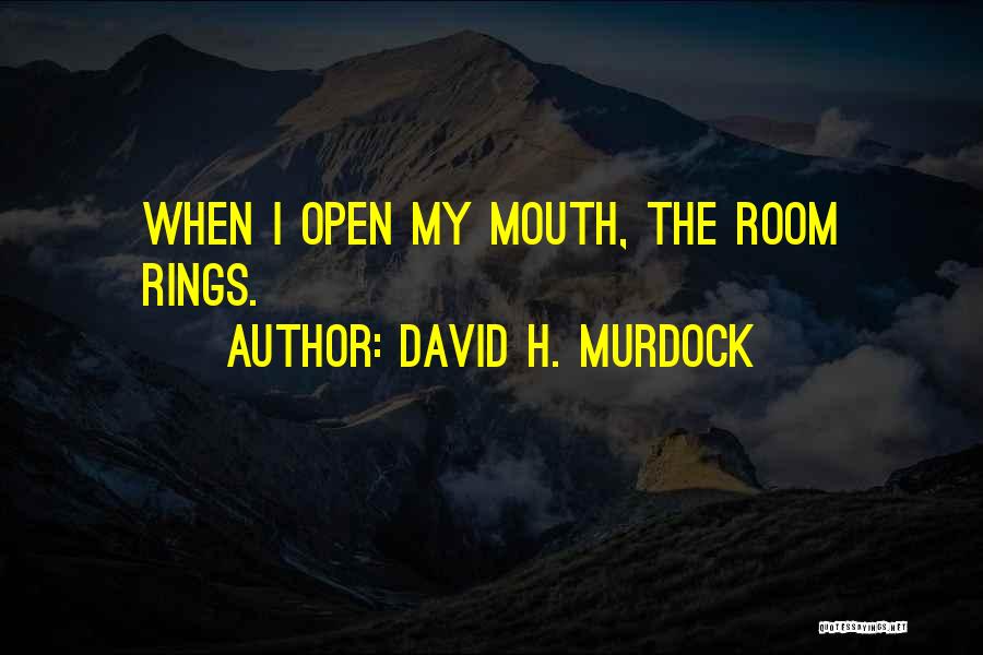 David H. Murdock Quotes: When I Open My Mouth, The Room Rings.