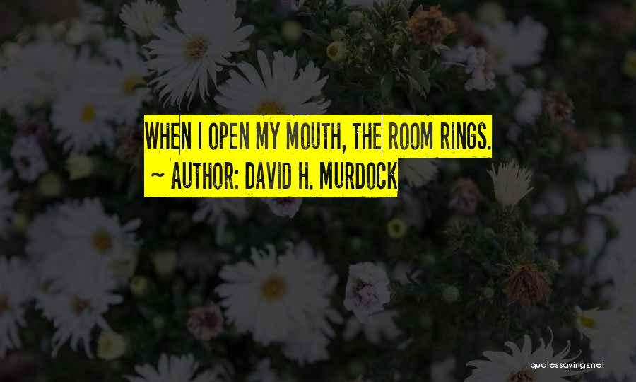 David H. Murdock Quotes: When I Open My Mouth, The Room Rings.