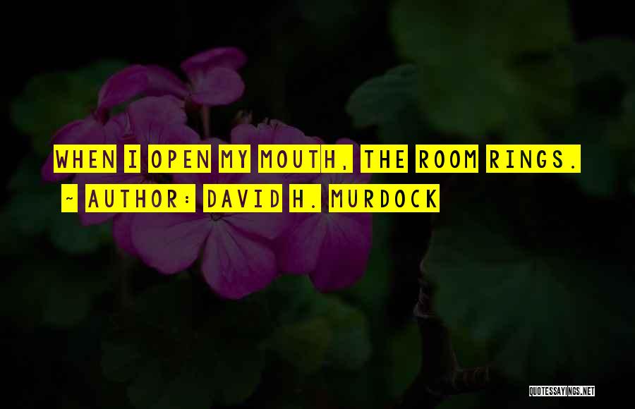 David H. Murdock Quotes: When I Open My Mouth, The Room Rings.