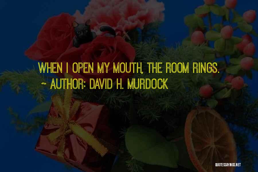 David H. Murdock Quotes: When I Open My Mouth, The Room Rings.