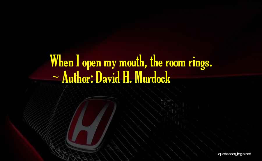 David H. Murdock Quotes: When I Open My Mouth, The Room Rings.