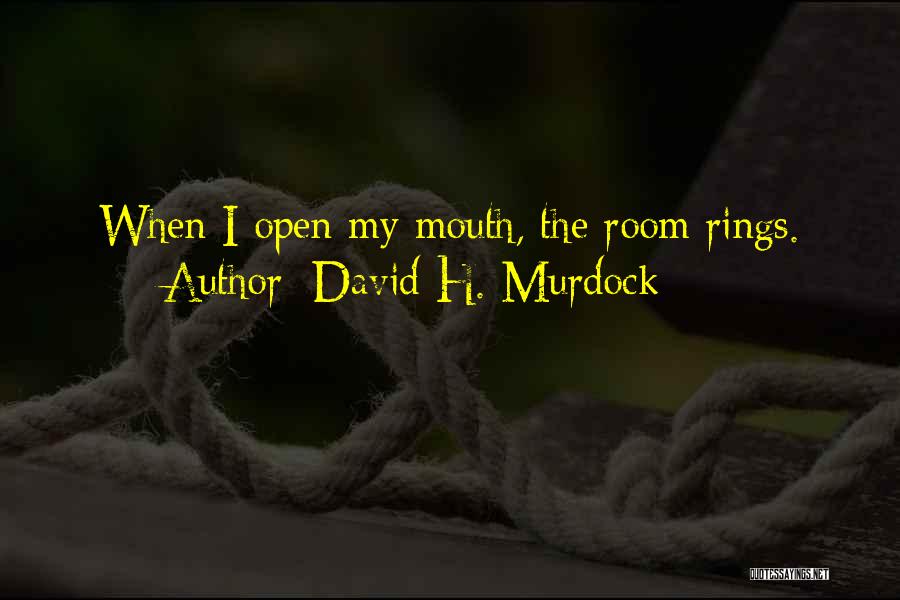 David H. Murdock Quotes: When I Open My Mouth, The Room Rings.