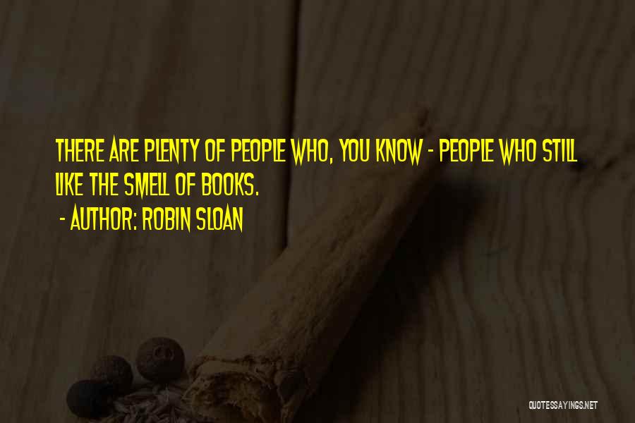 Robin Sloan Quotes: There Are Plenty Of People Who, You Know - People Who Still Like The Smell Of Books.
