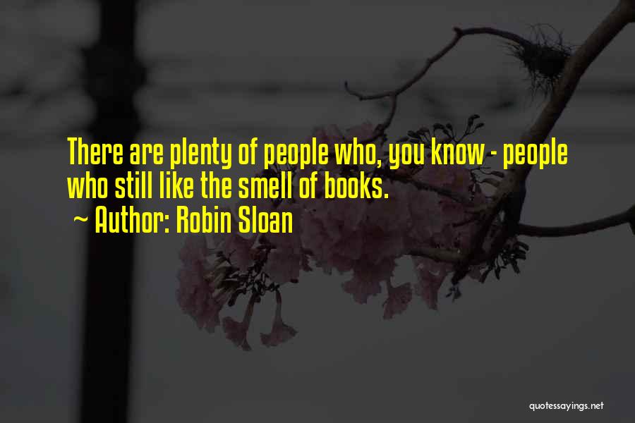 Robin Sloan Quotes: There Are Plenty Of People Who, You Know - People Who Still Like The Smell Of Books.