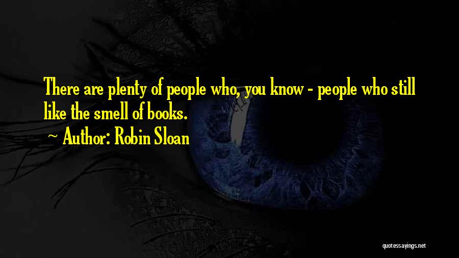 Robin Sloan Quotes: There Are Plenty Of People Who, You Know - People Who Still Like The Smell Of Books.