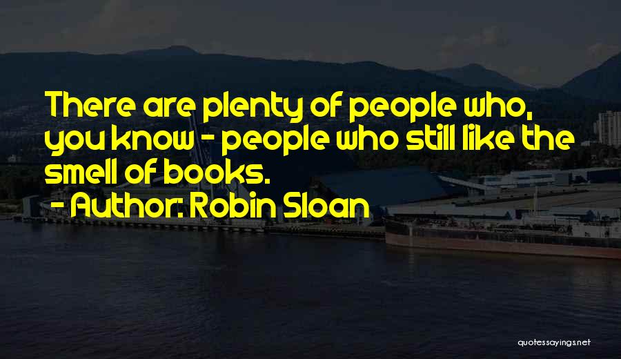 Robin Sloan Quotes: There Are Plenty Of People Who, You Know - People Who Still Like The Smell Of Books.