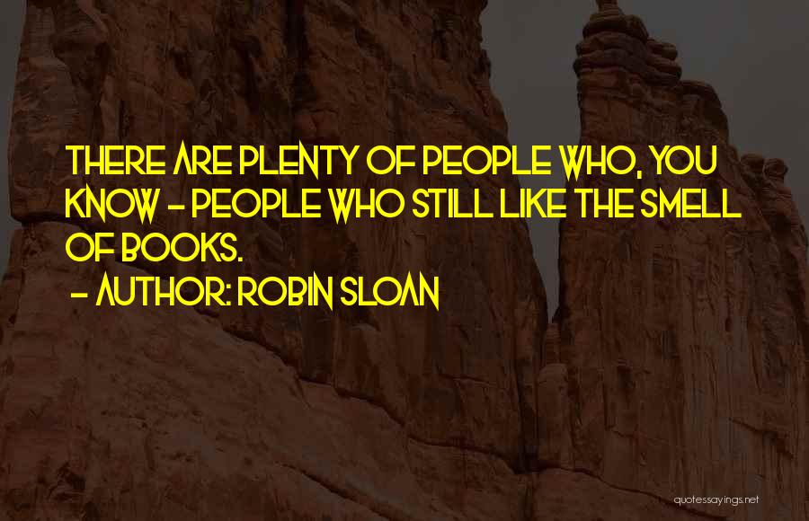 Robin Sloan Quotes: There Are Plenty Of People Who, You Know - People Who Still Like The Smell Of Books.