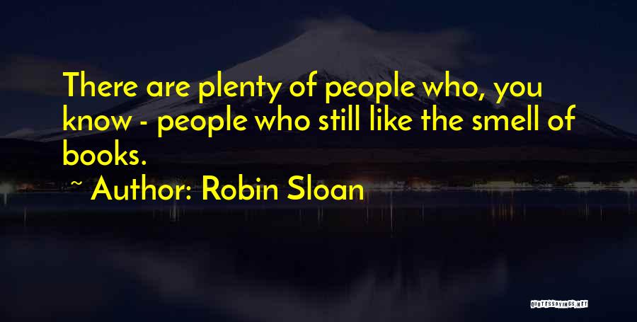 Robin Sloan Quotes: There Are Plenty Of People Who, You Know - People Who Still Like The Smell Of Books.