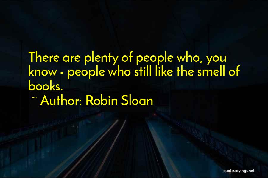 Robin Sloan Quotes: There Are Plenty Of People Who, You Know - People Who Still Like The Smell Of Books.