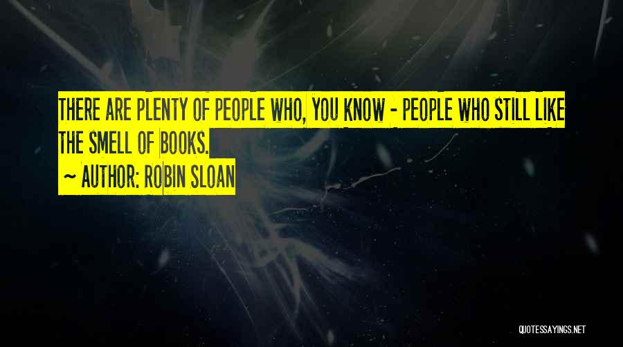 Robin Sloan Quotes: There Are Plenty Of People Who, You Know - People Who Still Like The Smell Of Books.