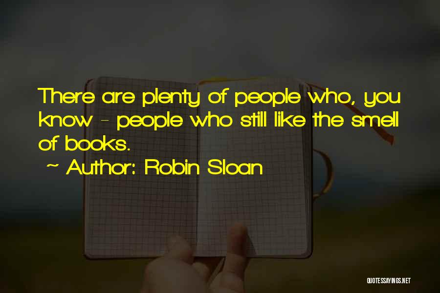 Robin Sloan Quotes: There Are Plenty Of People Who, You Know - People Who Still Like The Smell Of Books.