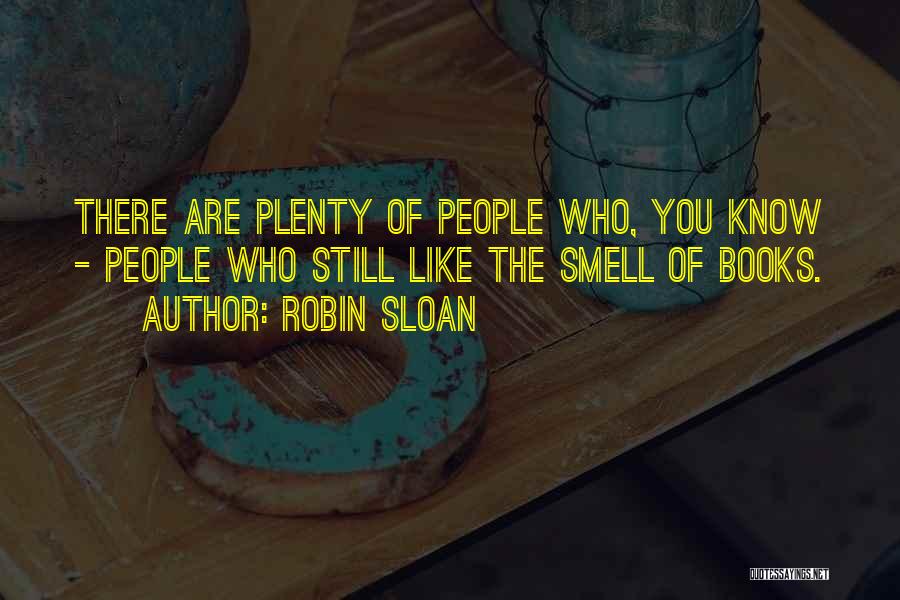Robin Sloan Quotes: There Are Plenty Of People Who, You Know - People Who Still Like The Smell Of Books.