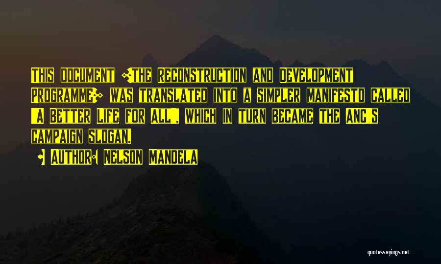 Nelson Mandela Quotes: This Document [the Reconstruction And Development Programme] Was Translated Into A Simpler Manifesto Called 'a Better Life For All', Which