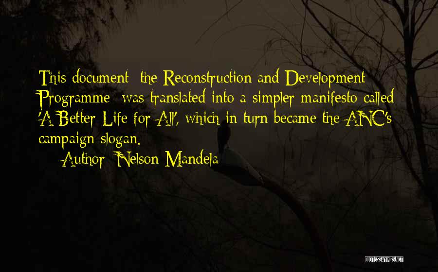 Nelson Mandela Quotes: This Document [the Reconstruction And Development Programme] Was Translated Into A Simpler Manifesto Called 'a Better Life For All', Which