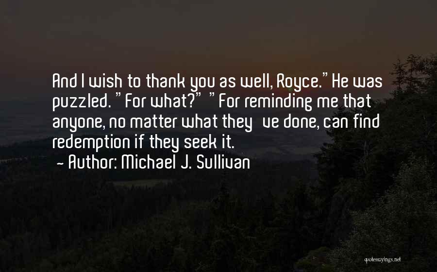 Michael J. Sullivan Quotes: And I Wish To Thank You As Well, Royce.he Was Puzzled. For What? For Reminding Me That Anyone, No Matter