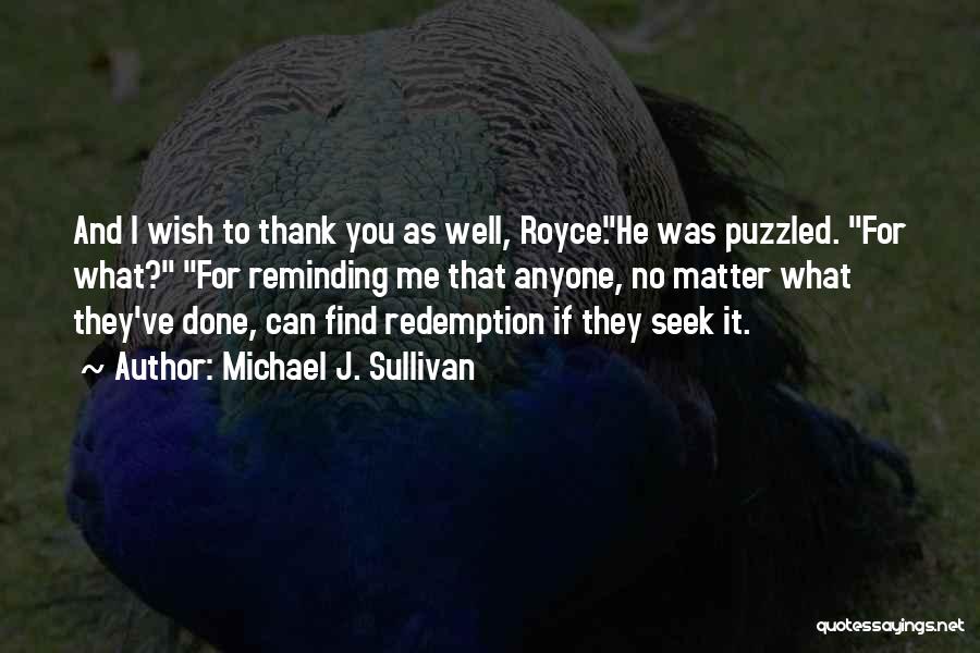 Michael J. Sullivan Quotes: And I Wish To Thank You As Well, Royce.he Was Puzzled. For What? For Reminding Me That Anyone, No Matter