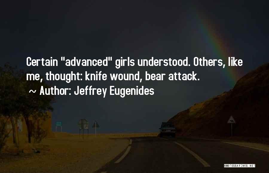 Jeffrey Eugenides Quotes: Certain Advanced Girls Understood. Others, Like Me, Thought: Knife Wound, Bear Attack.