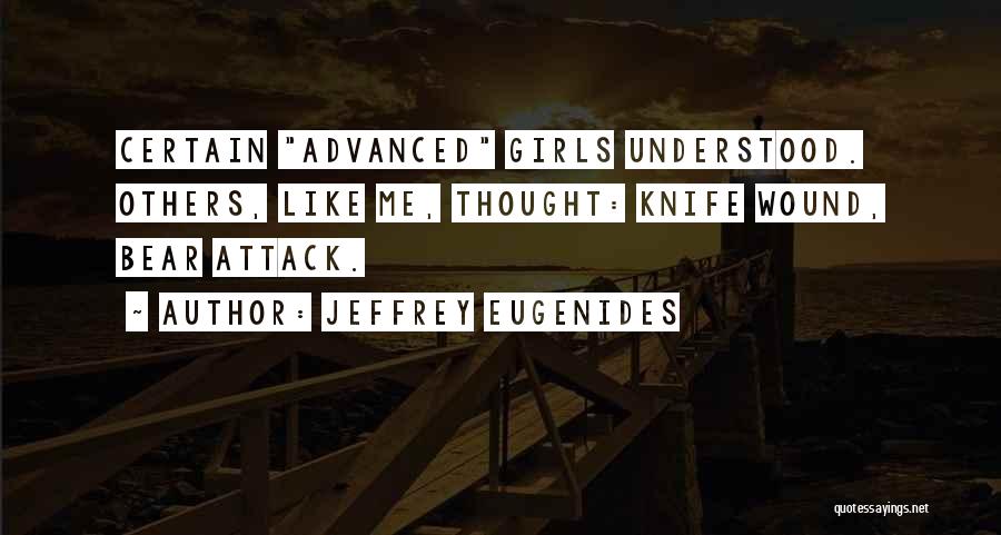 Jeffrey Eugenides Quotes: Certain Advanced Girls Understood. Others, Like Me, Thought: Knife Wound, Bear Attack.
