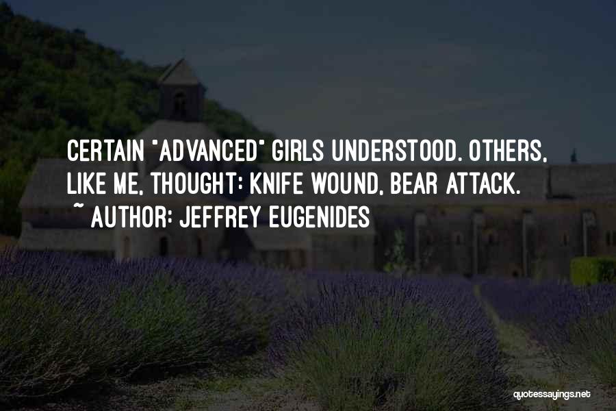 Jeffrey Eugenides Quotes: Certain Advanced Girls Understood. Others, Like Me, Thought: Knife Wound, Bear Attack.